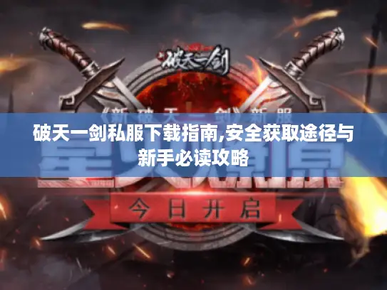 破天一剑私服下载指南,安全获取途径与新手必读攻略 破天一剑私服下载指南,安全获取途径与新手必读攻略
