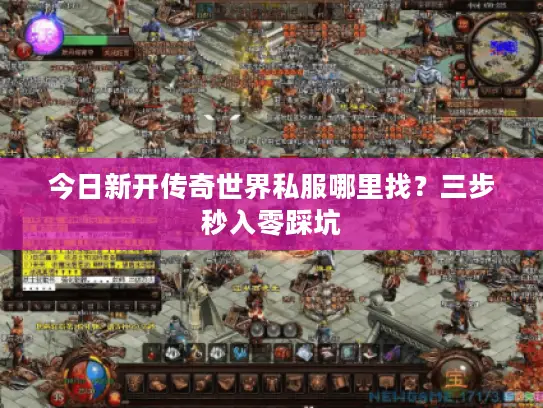 今日新开传奇世界私服哪里找?三步秒入零踩坑 今日新开传奇世界私服哪里找?三步秒入零踩坑