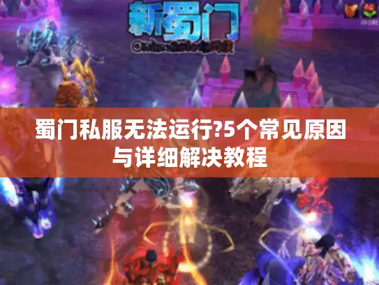 蜀门私服无法运行?5个常见原因与详细解决教程