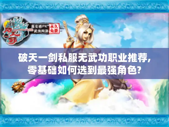 破天一剑私服无武功职业推荐,零基础如何选到最强角色? 破天一剑私服无武功职业推荐,零基础如何选到最强角色?