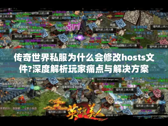 传奇世界私服为什么会修改hosts文件?深度解析玩家痛点与解决方案