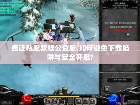 奇迹私服教程公益版,如何避免下载陷阱与安全开服? 奇迹私服教程公益版,如何避免下载陷阱与安全开服?