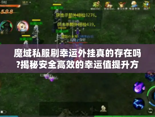 魔域私服刷幸运外挂真的存在吗?揭秘安全高效的幸运值提升方案 魔域私服刷幸运外挂真的存在吗?揭秘安全高效的幸运值提升方案