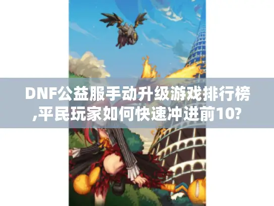 DNF公益服手动升级游戏排行榜,平民玩家如何快速冲进前10?