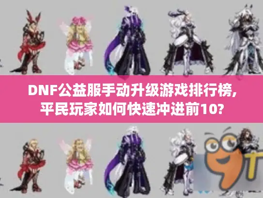 DNF公益服手动升级游戏排行榜,平民玩家如何快速冲进前10?