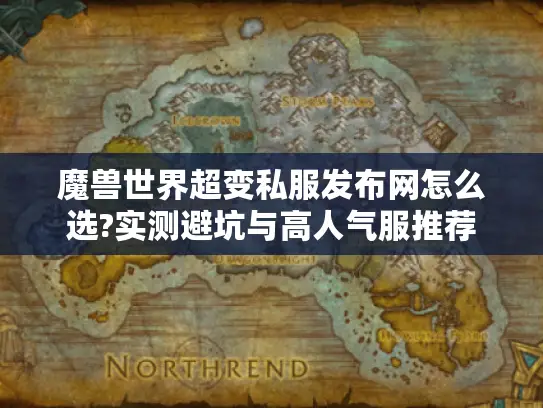 魔兽世界超变私服发布网怎么选?实测避坑与高人气服推荐 魔兽世界超变私服发布网怎么选?实测避坑与高人气服推荐