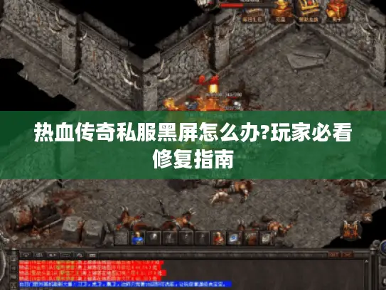热血传奇私服黑屏怎么办?玩家必看修复指南