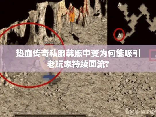 热血传奇私服韩版中变为何能吸引老玩家持续回流?