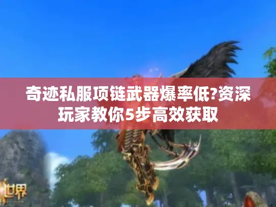 奇迹私服项链武器爆率低?资深玩家教你5步高效获取 奇迹私服项链武器爆率低?资深玩家教你5步高效获取