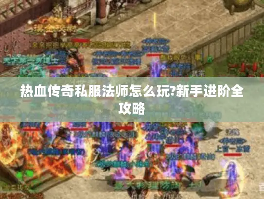 热血传奇私服法师怎么玩?新手进阶全攻略