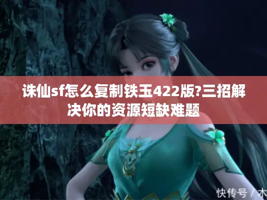 诛仙sf怎么复制铁玉422版?三招解决你的资源短缺难题