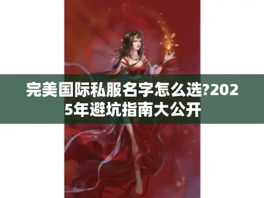 完美国际私服名字怎么选?2025年避坑指南大公开 完美国际私服名字怎么选?2025年避坑指南大公开