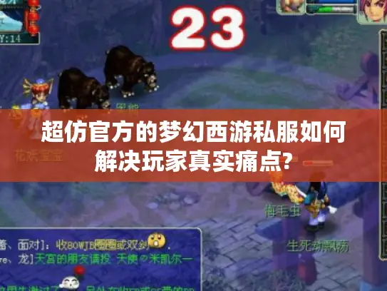 超仿官方的梦幻西游私服如何解决玩家真实痛点?