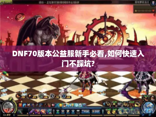 DNF70版本公益服新手必看,如何快速入门不踩坑?