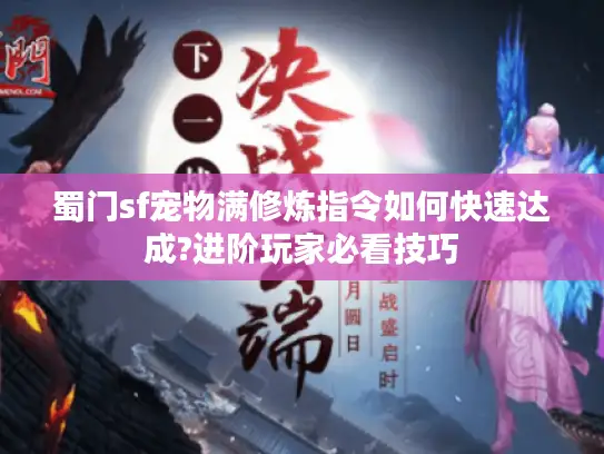 蜀门sf宠物满修炼指令如何快速达成?进阶玩家必看技巧