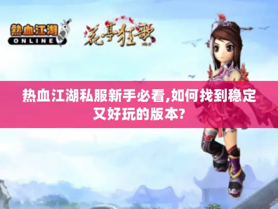 热血江湖私服新手必看,如何找到稳定又好玩的版本? 热血江湖私服新手必看,如何找到稳定又好玩的版本?