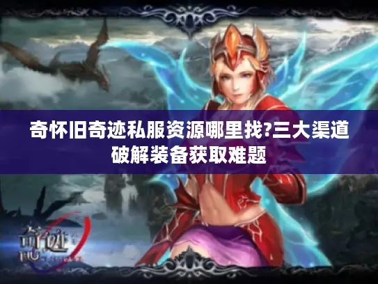 奇怀旧奇迹私服资源哪里找?三大渠道破解装备获取难题 奇怀旧奇迹私服资源哪里找?三大渠道破解装备获取难题