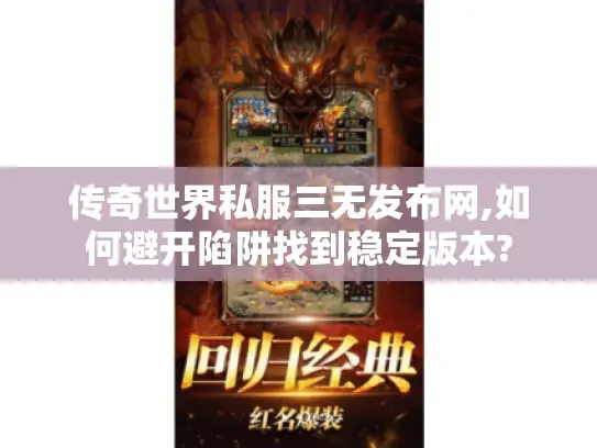 传奇世界私服三无发布网,如何避开陷阱找到稳定版本? 传奇世界私服三无发布网,如何避开陷阱找到稳定版本?