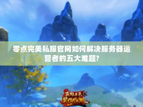 零点完美私服官网如何解决服务器运营者的五大难题?