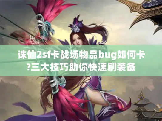 诛仙2sf卡战场物品bug如何卡?三大技巧助你快速刷装备