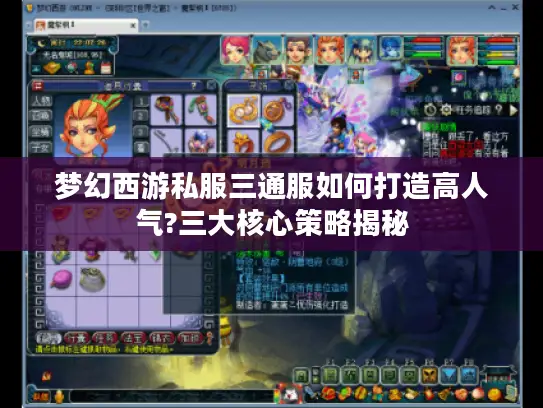 梦幻西游私服三通服如何打造高人气?三大核心策略揭秘