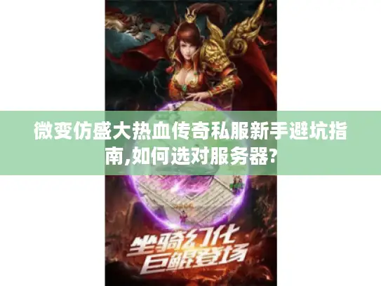 微变仿盛大热血传奇私服新手避坑指南,如何选对服务器?