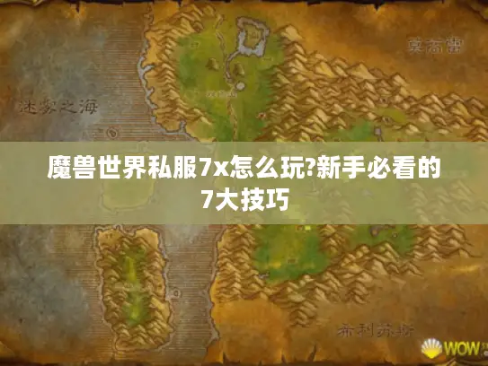 魔兽世界私服7x怎么玩?新手必看的7大技巧 魔兽世界私服7x怎么玩?新手必看的7大技巧