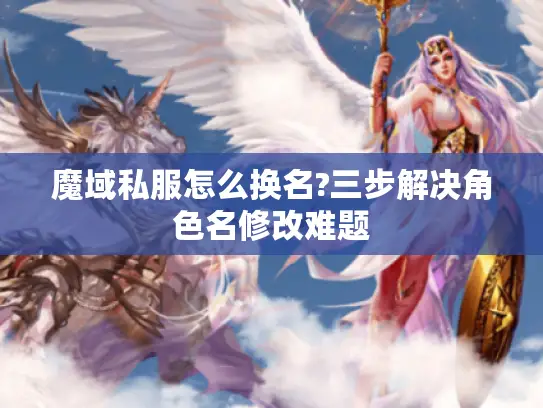 魔域私服怎么换名?三步解决角色名修改难题 魔域私服怎么换名?三步解决角色名修改难题