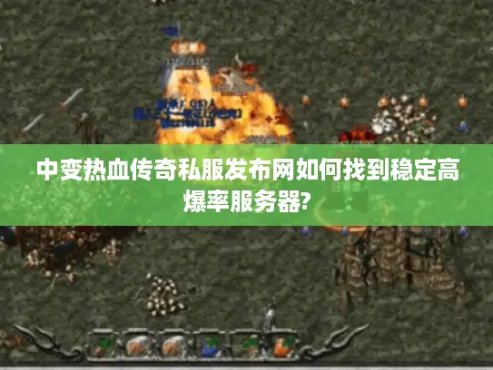 中变热血传奇私服发布网如何找到稳定高爆率服务器?