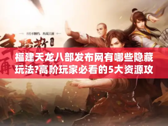 福建天龙八部发布网有哪些隐藏玩法?高阶玩家必看的5大资源攻略