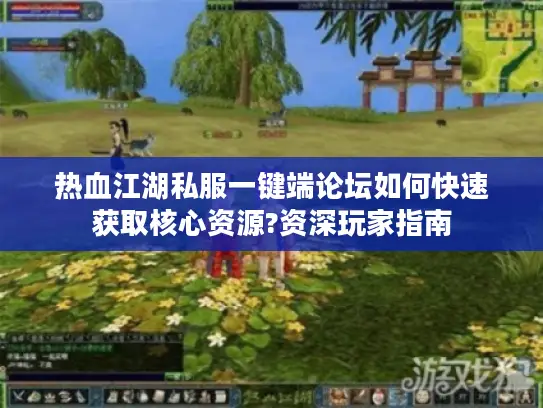 热血江湖私服一键端论坛如何快速获取核心资源?资深玩家指南 热血江湖私服一键端论坛如何快速获取核心资源?资深玩家指南