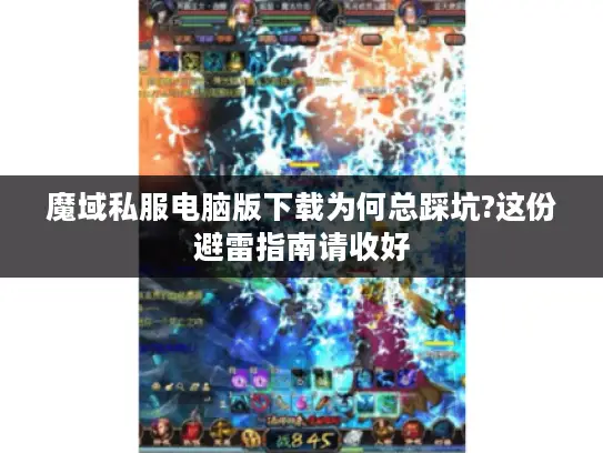 魔域私服电脑版下载为何总踩坑?这份避雷指南请收好