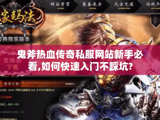 鬼斧热血传奇私服网站新手必看,如何快速入门不踩坑? 鬼斧热血传奇私服网站新手必看,如何快速入门不踩坑?