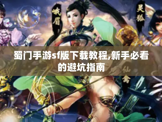 蜀门手游sf版下载教程,新手必看的避坑指南 蜀门手游sf版下载教程,新手必看的避坑指南