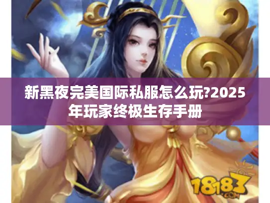 新黑夜完美国际私服怎么玩?2025年玩家终极生存手册