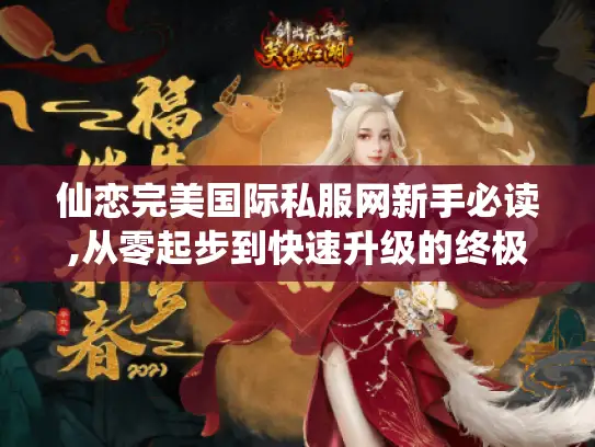 仙恋完美国际私服网新手必读,从零起步到快速升级的终极指南