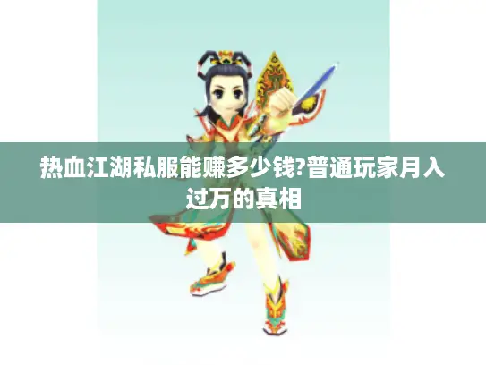 热血江湖私服能赚多少钱?普通玩家月入过万的真相