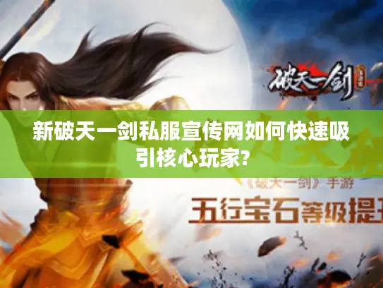 新破天一剑私服宣传网如何快速吸引核心玩家?