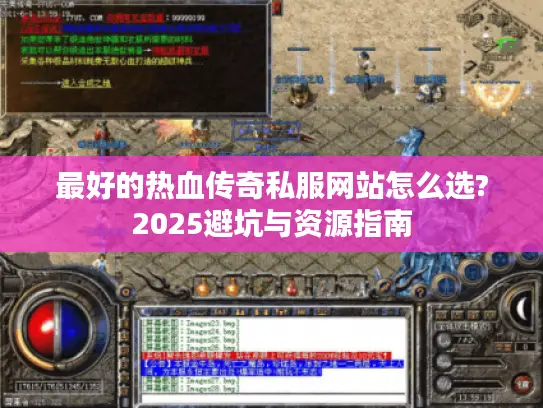 最好的热血传奇私服网站怎么选?2025避坑与资源指南 最好的热血传奇私服网站怎么选?2025避坑与资源指南