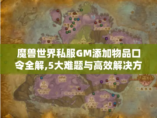 魔兽世界私服GM添加物品口令全解,5大难题与高效解决方案 魔兽世界私服GM添加物品口令全解,5大难题与高效解决方案