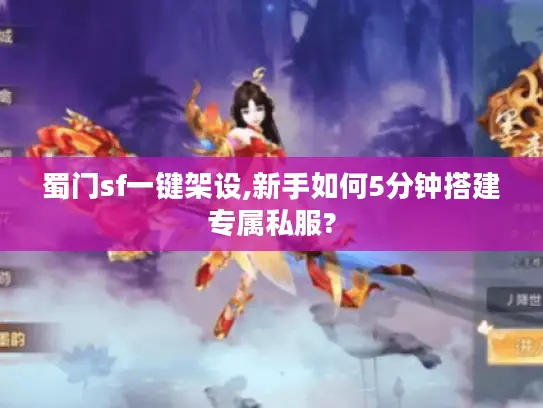 蜀门sf一键架设,新手如何5分钟搭建专属私服?