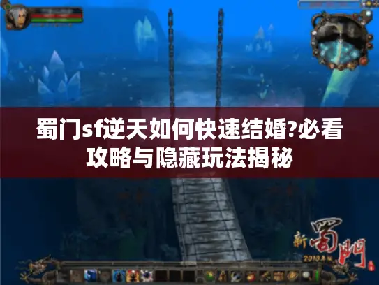 蜀门sf逆天如何快速结婚?必看攻略与隐藏玩法揭秘 蜀门sf逆天如何快速结婚?必看攻略与隐藏玩法揭秘