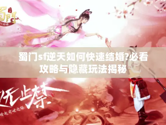 蜀门sf逆天如何快速结婚?必看攻略与隐藏玩法揭秘 蜀门sf逆天如何快速结婚?必看攻略与隐藏玩法揭秘