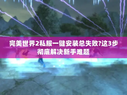 完美世界2私服一键安装总失败?这3步彻底解决新手难题