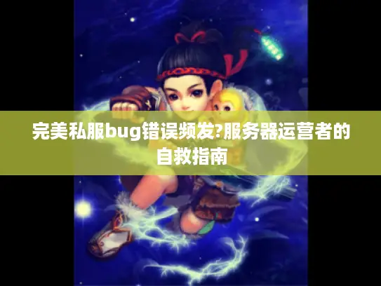 完美私服bug错误频发?服务器运营者的自救指南 完美私服bug错误频发?服务器运营者的自救指南