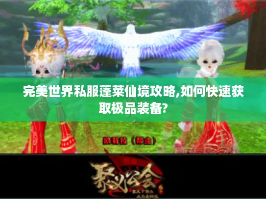 完美世界私服蓬莱仙境攻略,如何快速获取极品装备?