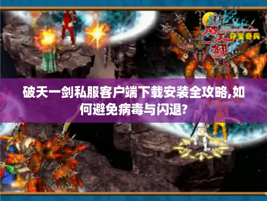 破天一剑私服客户端下载安装全攻略,如何避免病毒与闪退? 破天一剑私服客户端下载安装全攻略,如何避免病毒与闪退?