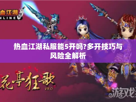 热血江湖私服能5开吗?多开技巧与风险全解析