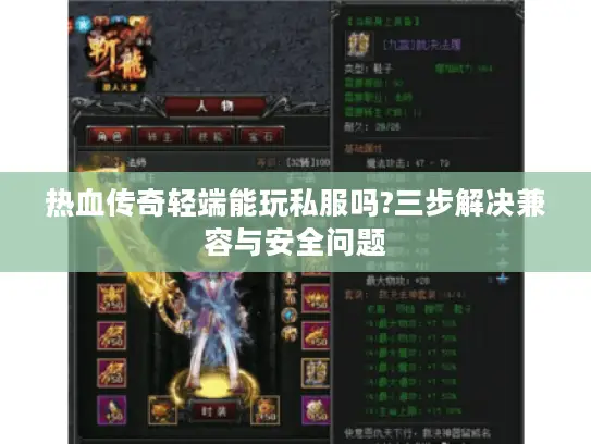 热血传奇轻端能玩私服吗?三步解决兼容与安全问题