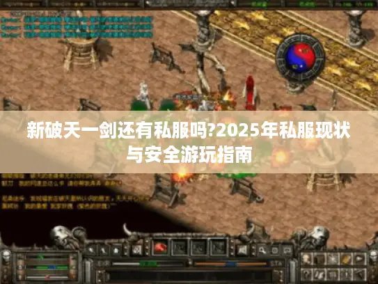 新破天一剑还有私服吗?2025年私服现状与安全游玩指南